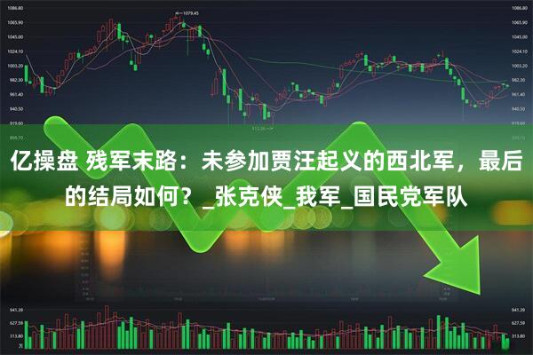 亿操盘 残军末路：未参加贾汪起义的西北军，最后的结局如何？_张克侠_我军_国民党军队