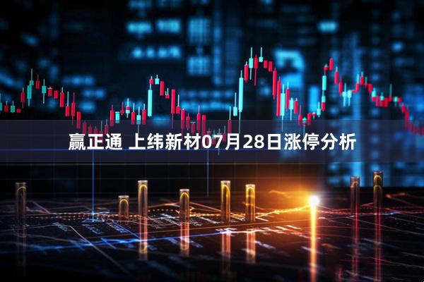 赢正通 上纬新材07月28日涨停分析
